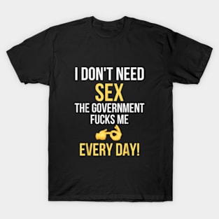 I Don't Need Sex The Government Fucks Me Everyday T-Shirt